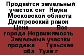 Продаётся земельный участок снт “Наука-1“Московской области, Дмитровский район › Цена ­ 260 000 - Все города Недвижимость » Земельные участки продажа   . Тульская обл.,Тула г.